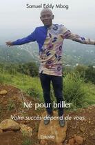 Couverture du livre « Ne pour briller - votre succes depend de vous » de Mbog Samuel Eddy aux éditions Edilivre