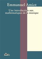 Couverture du livre « Une introduction aux mathématiques de la musique » de Emmanuel Amiot aux éditions Calvage Mounet