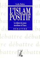 Couverture du livre « L'Islam positif ; le religion des jeunes musulmans de France » de Leila Babes aux éditions Editions De L'atelier