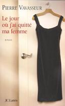 Couverture du livre « Le jour ou j'ai quitte ma femme » de Pierre Vavasseur aux éditions Jc Lattes