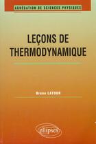 Couverture du livre « Lecons de thermodynamique (agregation de sciences physiques) » de Bruno Latour aux éditions Ellipses