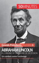 Couverture du livre « Abraham Lincoln, à l'origine de la guerre de Sécession : un combat contre l'esclavage » de Melanie Mettra aux éditions 50minutes.fr
