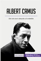 Couverture du livre « Albert Camus : Del ciclo de lo absurdo a la rebeldía » de 50minutos aux éditions 50minutos.es