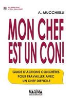 Couverture du livre « Mon chef est un con ! guide d'actions concretes pour travailler avec un chef difficile » de Alex Mucchielli aux éditions Editions Maxima