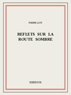 Couverture du livre « Reflets sur la route sombre » de Pierre Loti aux éditions Bibebook