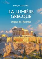 Couverture du livre « La lumière grecque : Images de l'héritage » de Francois Lefevre aux éditions Verone