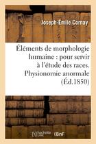 Couverture du livre « Elements de morphologie humaine : pour servir a l'etude des races. physionomie anormale » de Cornay Joseph-Emile aux éditions Hachette Bnf