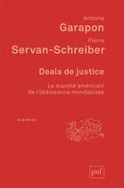 Couverture du livre « Deals de justice ; le marché américain de l'obéissance mondialisée » de Antoine Garapon et Pierre Servan-Schreiber aux éditions Puf