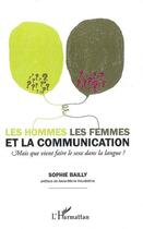 Couverture du livre « Les hommes, les femmes et la communication ; mais que vient faire le sexe dans la langue ? » de Sophie Bailly aux éditions L'harmattan