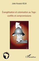 Couverture du livre « Evangelisation et colonisation au Togo : conflits et compromissions » de Jules Kouassi Adja aux éditions Editions L'harmattan