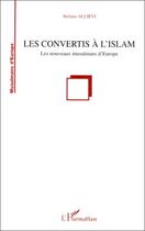 Couverture du livre « Les convertis à l'islam ; les nouveaux musulmans d'europe » de Stefano Allievi aux éditions Editions L'harmattan