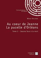 Couverture du livre « Au coeur de Jeanne La pucelle d'Orléans Tome 2 : Jeanne face à la mort » de Marie Delorme aux éditions Connaissances Et Savoirs