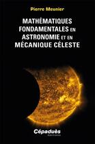 Couverture du livre « Mathématiques fondamentales en astronomie et en mécanique céleste » de Pierre Meunier aux éditions Cepadues