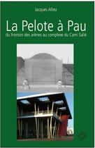 Couverture du livre « La pelote à Pau, du Fronton des arènes au complexe du Cami Salié » de Jacques Alliez aux éditions Latitude Sud