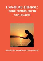 Couverture du livre « L'eveil au silence : deux tantras sur la non-dualite » de Dubois (Traducteur) aux éditions Lulu