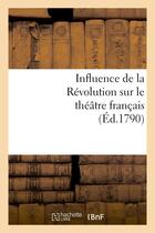 Couverture du livre « Influence de la revolution sur le theatre francais - . petition a ce sujet adressee a la commune de » de  aux éditions Hachette Bnf