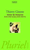 Couverture du livre « Victor De L'Aveyron ; Dernier Enfant Sauvage, Premier Enfant Fou » de Thierry Gineste aux éditions Pluriel