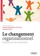 Couverture du livre « Le changement organisationnel ; 10 etudes de cas commentees » de David Autissier et Isabelle Vandangeon-Derumez aux éditions Eyrolles