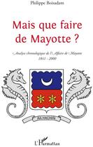 Couverture du livre « Mais que faire de Mayotte ? ; analyse chronologique de l'affaire de Mayotte (1841-2000) » de Philippe Boisadam aux éditions L'harmattan