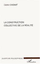 Couverture du livre « La construction collective de la realite » de Cedric Cagnat aux éditions Editions L'harmattan