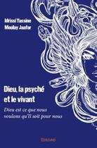 Couverture du livre « Dieu, la psyché et le vivant ; dieu est ce que nous voulons qu'Il soit pour nous » de Idrissi Yassine Moulay Jaafar aux éditions Edilivre