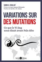 Couverture du livre « Variations sur des mutations ; ce que le Yi Jing nous disait avant Palo Alto » de Samia A. Khallaf aux éditions Enrick B.