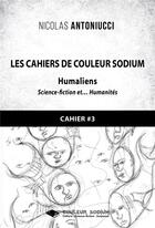 Couverture du livre « Les Cahiers de Couleur Sodium : Cahier 3 : Humaliens » de Nicolas Antoniucci aux éditions Libres D'ecrire