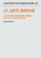 Couverture du livre « Le juste marché ; le système annonaire romain aux XVIe et XVIIe siècles » de Monica Martinat aux éditions Ecole Francaise De Rome