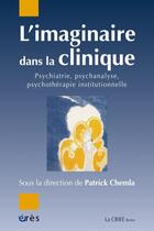 Couverture du livre « L'imaginaire dans la clinique ; psychiatrie, psychanalyse, psychothérapie institutionnelle » de Patrick Chemla aux éditions Eres