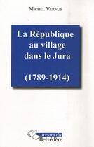 Couverture du livre « La république au village dans le Jura (1789-1914) » de Michel Vernus aux éditions Editions Du Belvedere