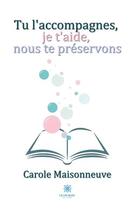 Couverture du livre « Tu l'accompagnes, je t'aide, nous te préservons » de Carole Maisonneuve aux éditions Le Lys Bleu