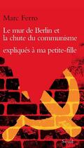 Couverture du livre « Le mur de Berlin et la chute du communisme expliqués à ma petite-fille » de Marc Ferro aux éditions Seuil