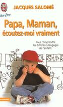 Couverture du livre « Papa, maman, ecoutez-moi vraiment - pour comprendre les differents langages de l'enfant » de Jacques Salome aux éditions J'ai Lu