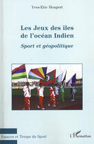 Couverture du livre « Les jeux des îles de l'océan indien sport et geographie ; sport et géopolitique » de Yves-Eric Houpert aux éditions L'harmattan