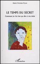 Couverture du livre « Le temps du secret : Comment je n'ai rien pu dire à ma mère » de Marie-Christine Rosse aux éditions Editions L'harmattan