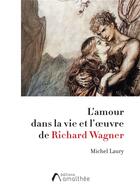Couverture du livre « L'amour dans la vie et l'oeuvre de Richard Wagner » de Michel Laury aux éditions Amalthee