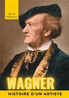 Couverture du livre « Wagner, histoire d'un artiste ; la biographie de référence sur la vie de Richard Wagner, compositeur » de Guy De Pourtalès aux éditions Books On Demand