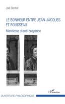 Couverture du livre « Le bonheur entre Jean-Jacques et Rousseau ; manifeste d'anti croyance » de Joel Bienfait aux éditions L'harmattan