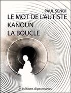 Couverture du livre « Le mot de l'autiste ; Kanoun ; la boucle » de Paul Senoi aux éditions Editions Dipsomanes