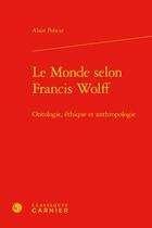 Couverture du livre « Le monde selon Francis Wolff : ontologie, éthique et anthropologie » de Alain Policar aux éditions Classiques Garnier