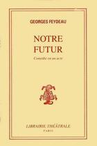 Couverture du livre « Notre futur : comédie en un acte » de Georges Feydeau aux éditions Librairie Theatrale
