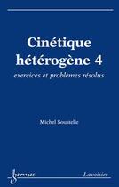 Couverture du livre « Cinétique hétérogène Tome 4 ; exercices et problèmes résolus » de Michel Soustelle aux éditions Hermes Science Publications