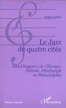 Couverture du livre « Le jazz de quatre cites - hard boppers de chicago, detroit, pittsburgh et philadelphie » de Roland Guillon aux éditions L'harmattan