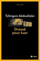 Couverture du livre « Dressé pour tuer » de Tchinguiz Abdoullaiev aux éditions Editions De L'aube