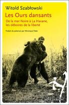 Couverture du livre « Les ours dansants : de la mer Noire à La Havane, les déboires de la liberté » de Witold Szablowski aux éditions Noir Sur Blanc