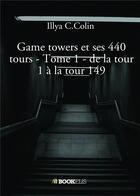 Couverture du livre « Game towers et ses 440 tours t.1 : de la tour 1 à la tour 149 » de Illya C. Colin aux éditions Bookelis