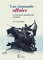 Couverture du livre « Une étonnante affaire ; la statue de Jeanne d'Arc à Chinon » de Jean-Paul Robert aux éditions Brumaire