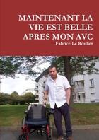 Couverture du livre « MAINTENANT LA VIE EST BELLE APRES MON AVC » de Fabrice Le Roulier aux éditions Lulu