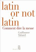 Couverture du livre « Latin or not latin ; comment dire la messe » de Guillaume Tabard aux éditions Seuil