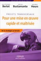 Couverture du livre « Projets transversaux pour une mise en oeuvre rapide et maîtrisée ; de la stratégie au terrain » de Berlot/Bustamante aux éditions Editions D'organisation